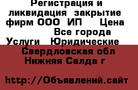 Регистрация и ликвидация (закрытие) фирм ООО, ИП.  › Цена ­ 2 500 - Все города Услуги » Юридические   . Свердловская обл.,Нижняя Салда г.